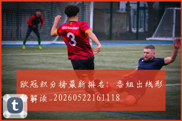 欧冠积分榜最新排名：各组出线形势解读_20260522161118
