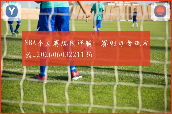 NBA季后赛规则详解：赛制与晋级方式_20260603221136