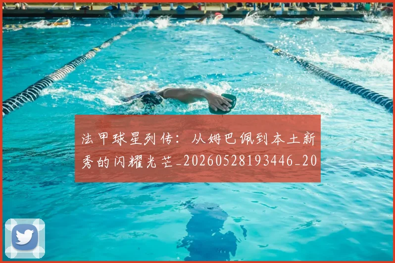 法甲球星列传：从姆巴佩到本土新秀的闪耀光芒_20260528193446_20260609233055