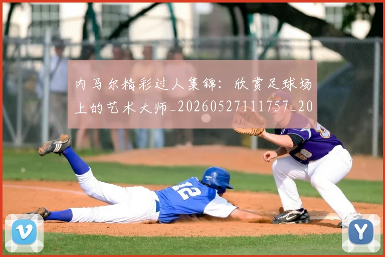 内马尔精彩过人集锦:欣赏足球场上的艺术大师_20260527111757_20260608142641