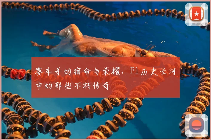 赛车手的宿命与荣耀，F1历史长河中的那些不朽传奇