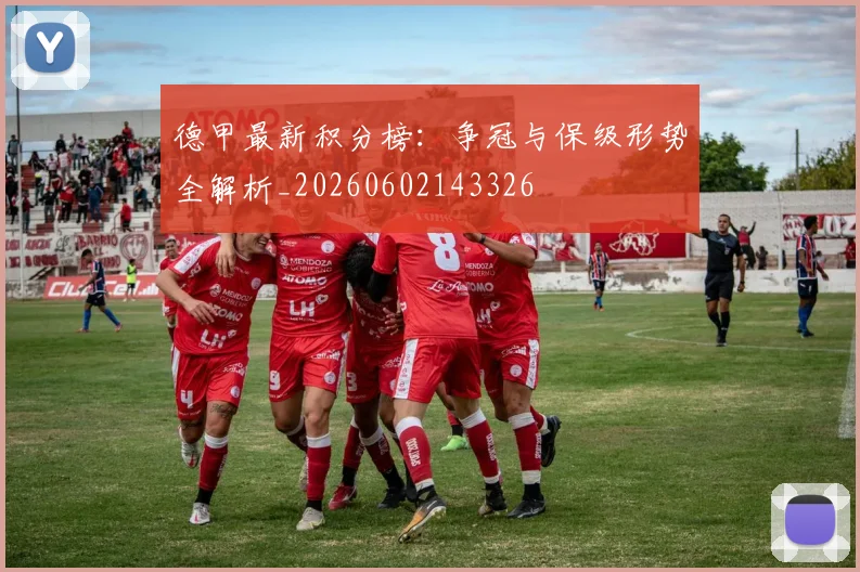 德甲最新积分榜：争冠与保级形势全解析_20260602143326