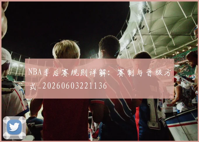 NBA季后赛规则详解:赛制与晋级方式_20260603221136