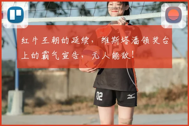 红牛王朝的延续，维斯塔潘领奖台上的霸气宣告，无人能敌！