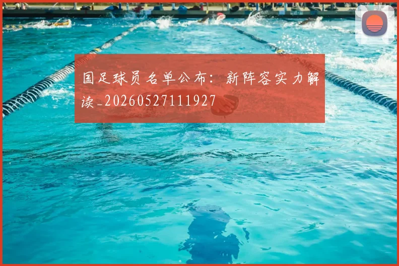 国足球员名单公布：新阵容实力解读_20260527111927