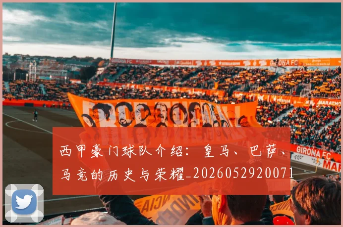 西甲豪门球队介绍：皇马、巴萨、马竞的历史与荣耀_20260529200717