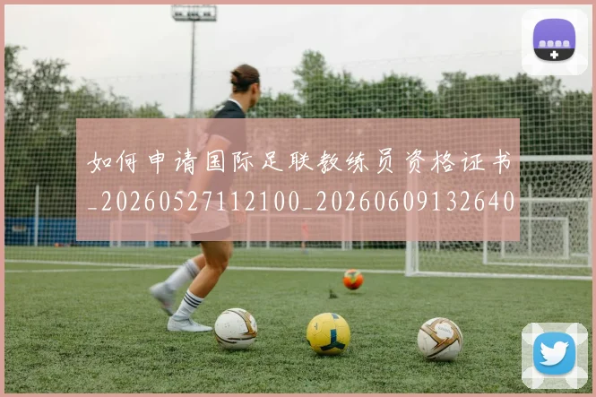 如何申请国际足联教练员资格证书_20260527112100_20260609132640