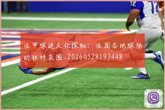 法甲球迷文化探秘：法国各地球场的独特氛围_20260528193448