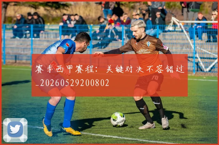 赛季西甲赛程：关键对决不容错过_20260529200802