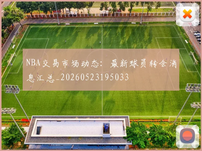 NBA交易市场动态：最新球员转会消息汇总_20260523195033
