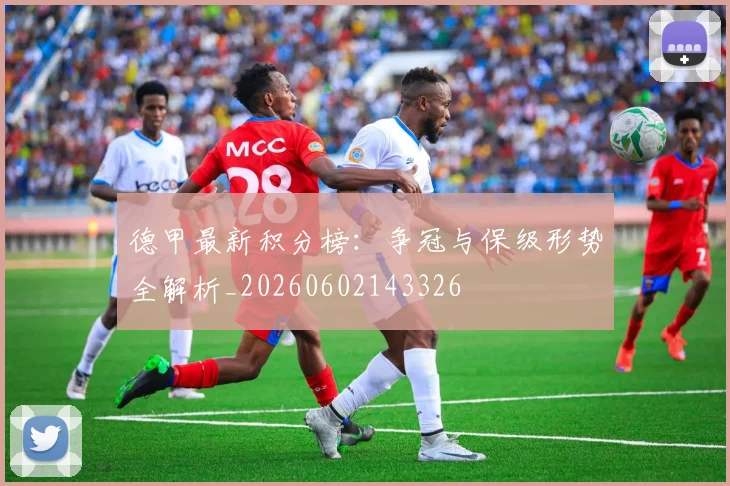 德甲最新积分榜：争冠与保级形势全解析_20260602143326
