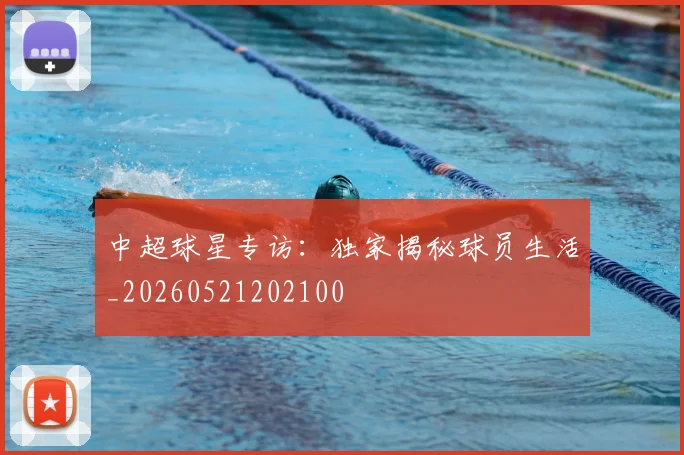 中超球星专访:独家揭秘球员生活_20260521202100