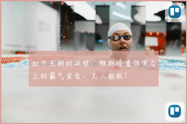 红牛王朝的延续，维斯塔潘领奖台上的霸气宣告，无人能敌！